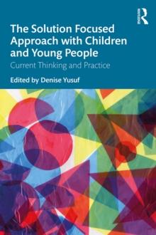 The Solution Focused Approach with Children and Young People : Current Thinking and Practice