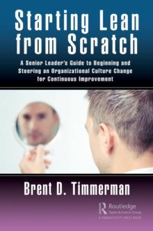 Starting Lean from Scratch : A Senior Leader's Guide to Beginning and Steering an Organizational Culture Change for Continuous Improvement