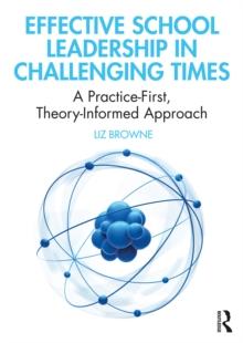 Effective School Leadership in Challenging Times : A Practice-First, Theory-Informed Approach