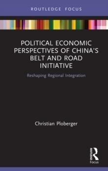 Political Economic Perspectives of Chinas Belt and Road Initiative : Reshaping Regional Integration