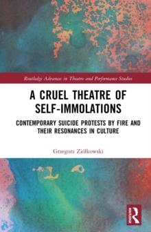 A Cruel Theatre of Self-Immolations : Contemporary Suicide Protests by Fire and Their Resonances in Culture