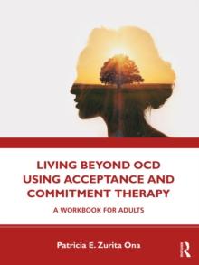 Living Beyond OCD Using Acceptance and Commitment Therapy : A Workbook for Adults