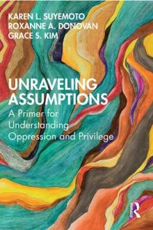 Unraveling Assumptions : A Primer for Understanding Oppression and Privilege