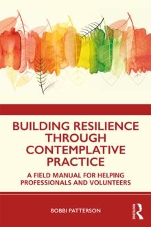 Building Resilience Through Contemplative Practice : A Field Manual for Helping Professionals and Volunteers