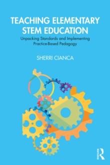 Teaching Elementary STEM Education : Unpacking Standards and Implementing Practice-Based Pedagogy