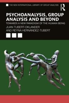 Psychoanalysis, Group Analysis, and Beyond : Towards a New Paradigm of the Human Being