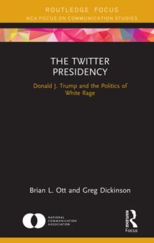 The Twitter Presidency : Donald J. Trump and the Politics of White Rage