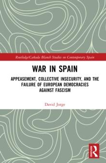 War in Spain : Appeasement, Collective Insecurity, and the Failure of European Democracies Against Fascism