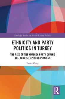 Ethnicity and Party Politics in Turkey : The Rise of the Kurdish Party during the Kurdish Opening Process