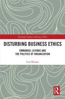 Disturbing Business Ethics : Emmanuel Levinas and the Politics of Organization