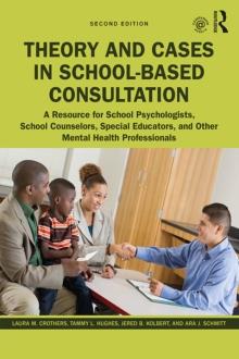 Theory and Cases in School-Based Consultation : A Resource for School Psychologists, School Counselors, Special Educators, and Other Mental Health Professionals