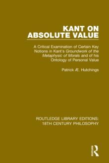 Kant on Absolute Value : A Critical Examination of Certain Key Notions in Kant's 'Groundwork of the Metaphysic of Morals' and of his Ontology of Personal Value