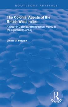 The Colonial Agents of the British West Indies : A Study in Colonial Administration Mainly in the Eighteenth Century