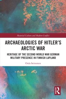 Archaeologies of Hitler's Arctic War : Heritage of the Second World War German Military Presence in Finnish Lapland