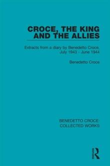 Croce, the King and the Allies : Extracts from a diary by Benedetto Croce, July 1943 - June 1944