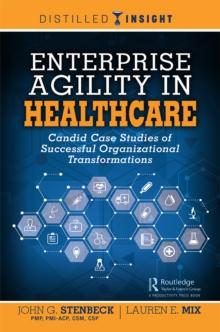 Enterprise Agility in Healthcare : Candid Case Studies of Successful Organizational Transformations