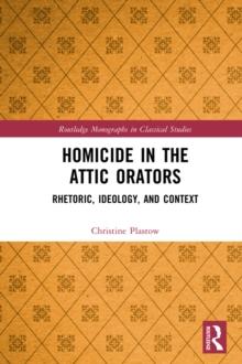 Homicide in the Attic Orators : Rhetoric, Ideology, and Context