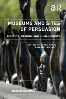 Museums and Sites of Persuasion : Politics, Memory and Human Rights