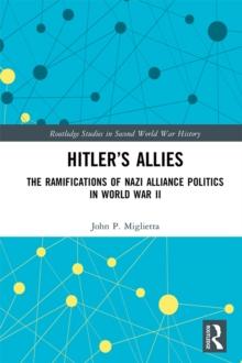 Hitler's Allies : The Ramifications of Nazi Alliance Politics in World War II