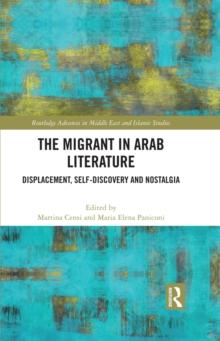 The Migrant in Arab Literature : Displacement, Self-Discovery and Nostalgia