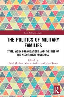 The Politics of Military Families : State, Work Organizations, and the Rise of the Negotiation Household