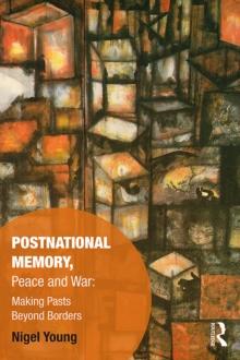 Postnational Memory, Peace and War : Making Pasts Beyond Borders