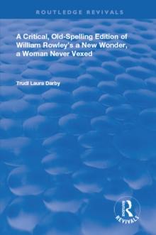 A Critical, Old-Spelling Edition of William Rowley's A New Wonder, A Woman Never Vexed