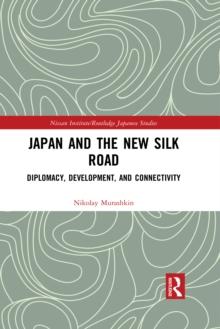 Japan and the New Silk Road : Diplomacy, Development and Connectivity