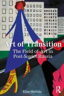 Art of Transition : The Field of Art in Post-Soviet Russia