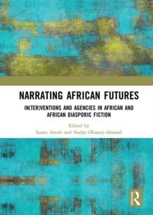 Narrating African FutureS : In(ter)ventions and Agencies in African and African diasporic fiction