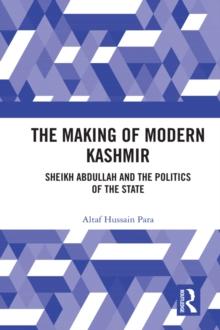 The Making of Modern Kashmir : Sheikh Abdullah and the Politics of the State