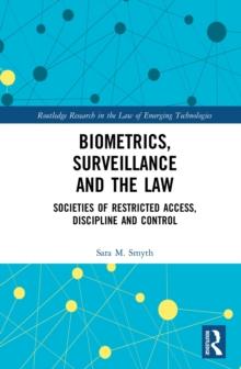 Biometrics, Surveillance and the Law : Societies of Restricted Access, Discipline and Control