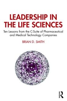 Leadership in the Life Sciences : Ten Lessons from the C-Suite of Pharmaceutical and Medical Technology Companies