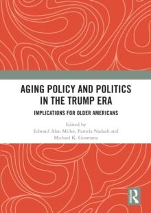 Aging Policy and Politics in the Trump Era : Implications for Older Americans