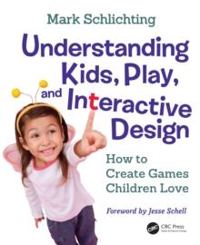 Understanding Kids, Play, and Interactive Design : How to Create Games Children Love