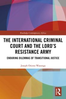 The International Criminal Court and the Lords Resistance Army : Enduring Dilemmas of Transitional Justice