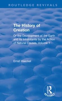 The History of Creation : Or the Development of the Earth and its Inhabitants by the Action of Natural Causes, Volume 1