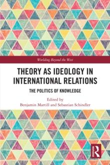 Theory as Ideology in International Relations : The Politics of Knowledge