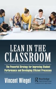 Lean in the Classroom : The Powerful Strategy for Improving Student Performance and Developing Efficient Processes