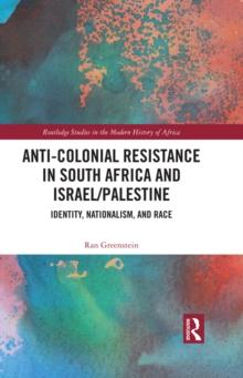 Anti-Colonial Resistance in South Africa and Israel/Palestine : Identity, Nationalism, and Race