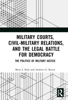 Military Courts, Civil-Military Relations, and the Legal Battle for Democracy : The Politics of Military Justice