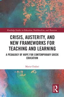 Crisis, Austerity, and New Frameworks for Teaching and Learning : A Pedagogy of Hope for Contemporary Greek Education