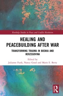 Healing and Peacebuilding after War : Transforming Trauma in Bosnia and Herzegovina