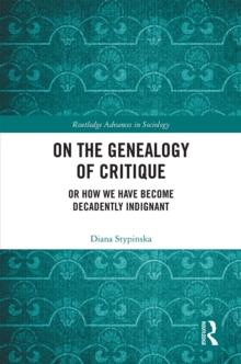 On the Genealogy of Critique : Or How We Have Become Decadently Indignant