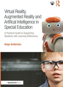 Virtual Reality, Augmented Reality and Artificial Intelligence in Special Education : A Practical Guide to Supporting Students with Learning Differences