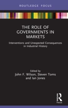 The Role of Governments in Markets : Interventions and Unexpected Consequences in Industrial History