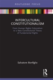 Intercultural Constitutionalism : From Human Rights Colonialism to a New Constitutional Theory of Fundamental Rights