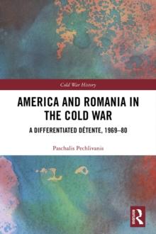 America and Romania in the Cold War : A Differentiated Detente, 1969-80