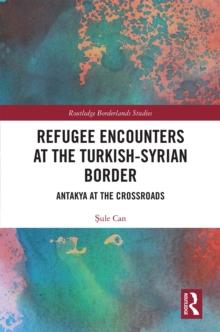 Refugee Encounters at the Turkish-Syrian Border : Antakya at the Crossroads