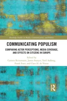 Communicating Populism : Comparing Actor Perceptions, Media Coverage, and Effects on Citizens in Europe